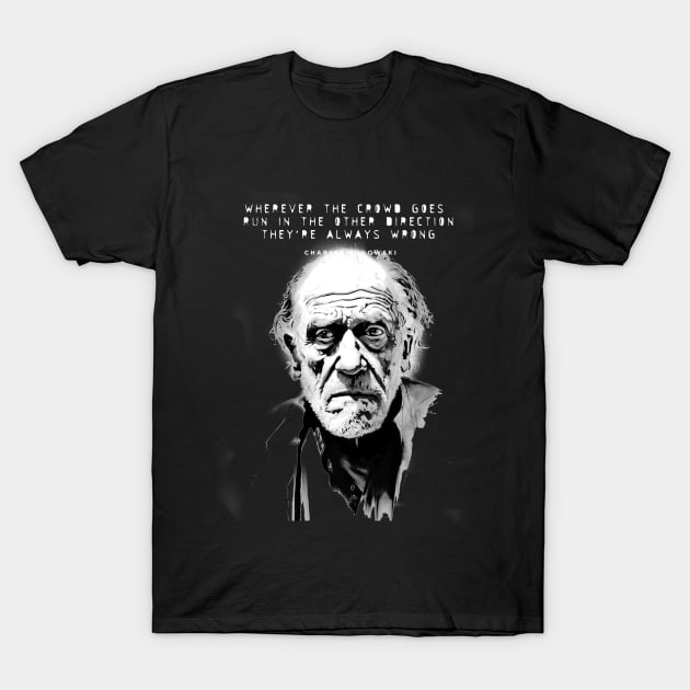 Charles Bukowski Quote: Wherever the Crowd Goes, Run in the Other Direction. They're Always Wrong. Dark Background T-Shirt by Puff Sumo